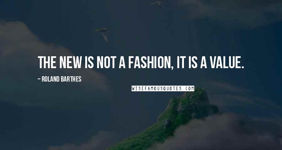 Roland Barthes Quotes: The New is not a fashion, it is a value.