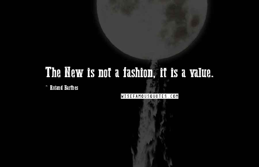 Roland Barthes Quotes: The New is not a fashion, it is a value.