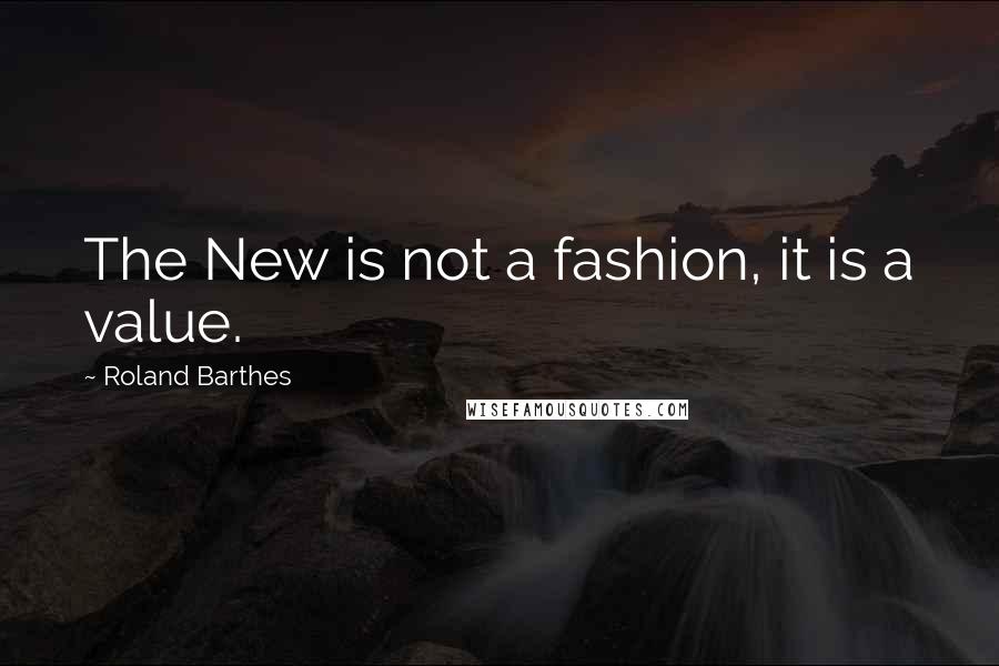 Roland Barthes Quotes: The New is not a fashion, it is a value.