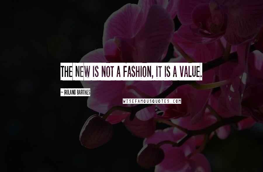 Roland Barthes Quotes: The New is not a fashion, it is a value.