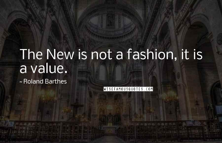 Roland Barthes Quotes: The New is not a fashion, it is a value.