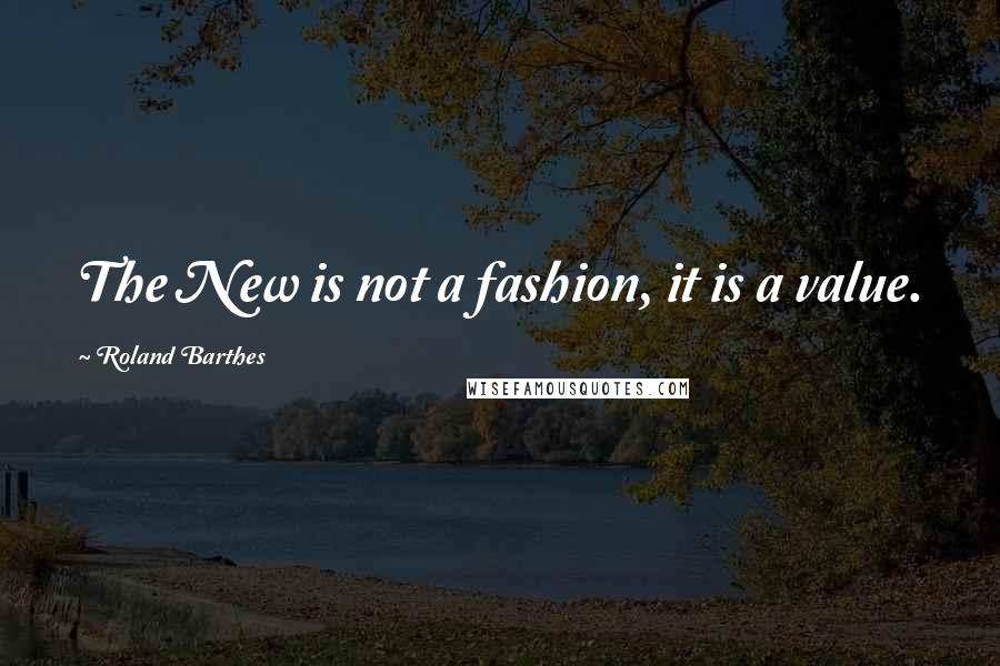 Roland Barthes Quotes: The New is not a fashion, it is a value.