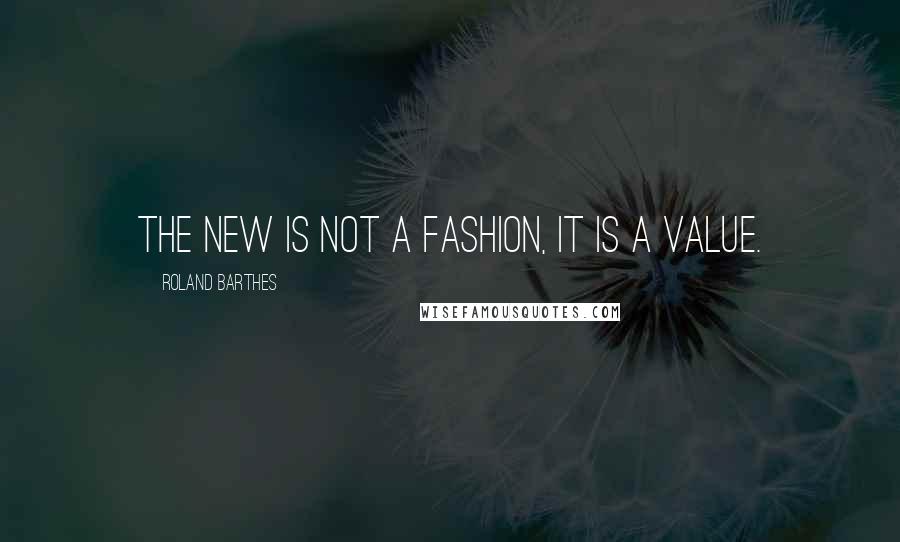 Roland Barthes Quotes: The New is not a fashion, it is a value.