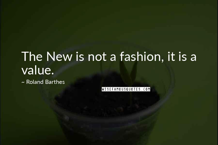 Roland Barthes Quotes: The New is not a fashion, it is a value.