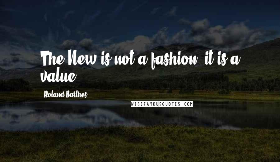 Roland Barthes Quotes: The New is not a fashion, it is a value.