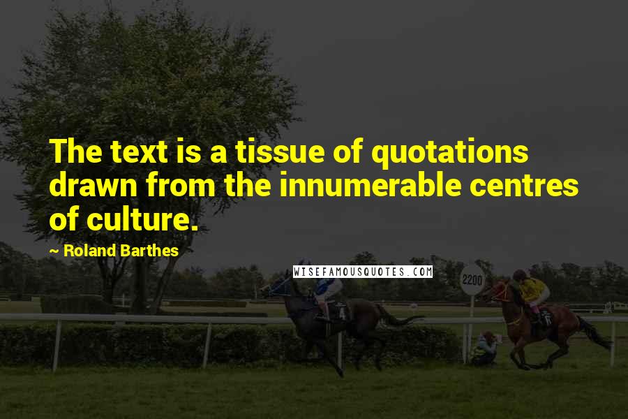 Roland Barthes Quotes: The text is a tissue of quotations drawn from the innumerable centres of culture.