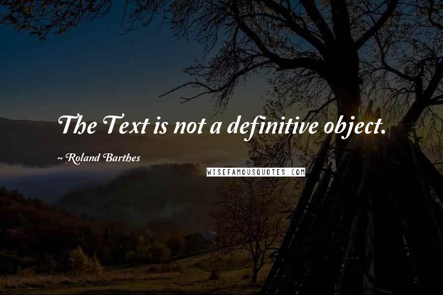 Roland Barthes Quotes: The Text is not a definitive object.