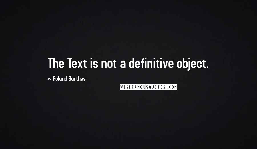 Roland Barthes Quotes: The Text is not a definitive object.