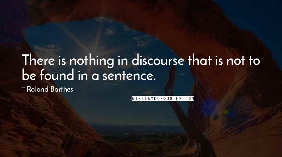 Roland Barthes Quotes: There is nothing in discourse that is not to be found in a sentence.