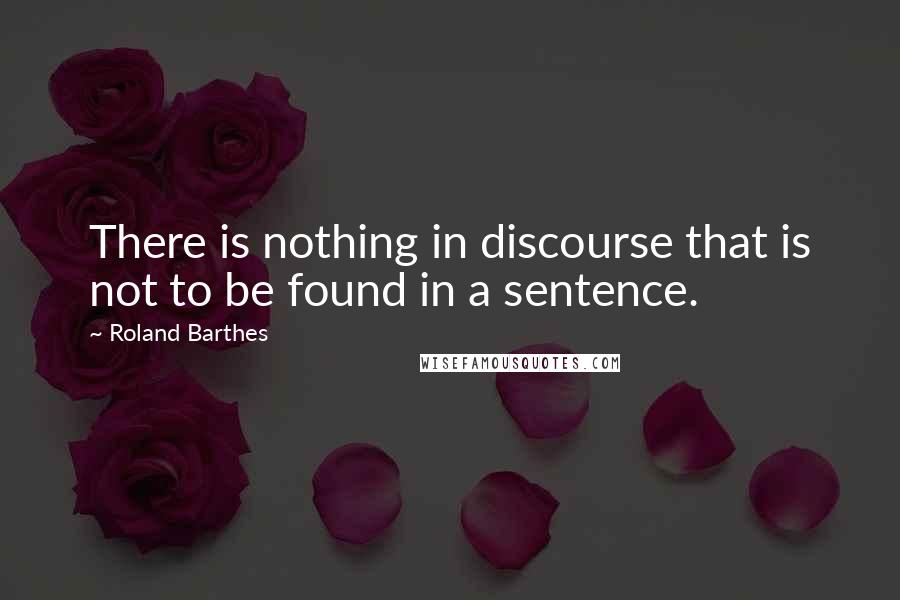 Roland Barthes Quotes: There is nothing in discourse that is not to be found in a sentence.