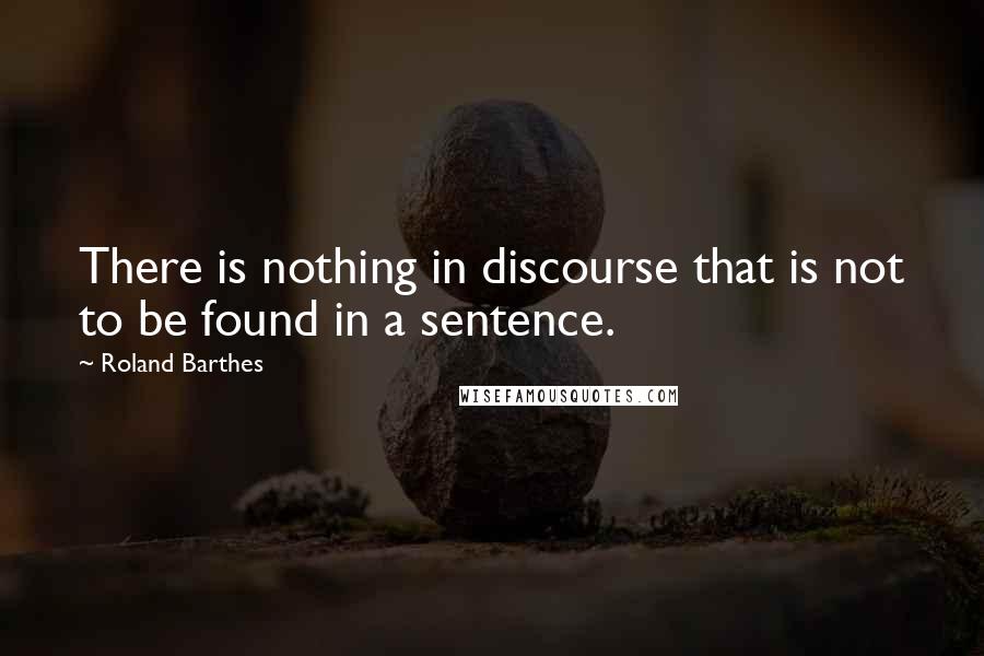 Roland Barthes Quotes: There is nothing in discourse that is not to be found in a sentence.