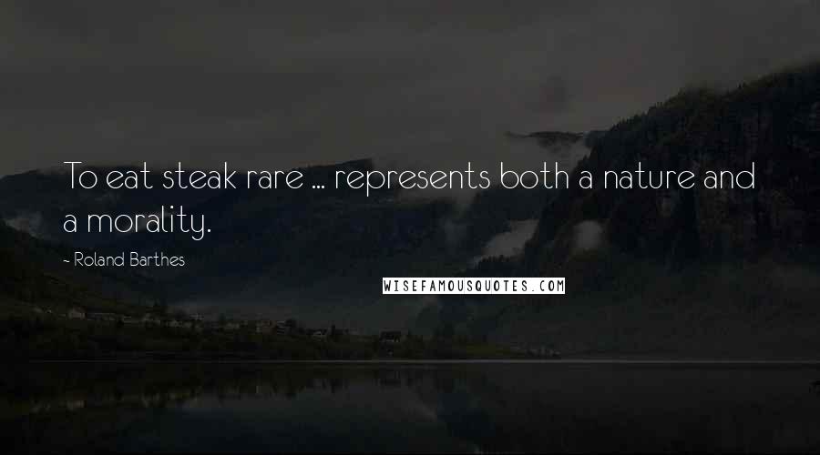 Roland Barthes Quotes: To eat steak rare ... represents both a nature and a morality.