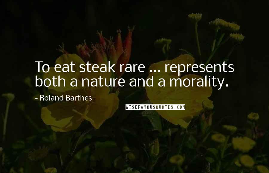 Roland Barthes Quotes: To eat steak rare ... represents both a nature and a morality.