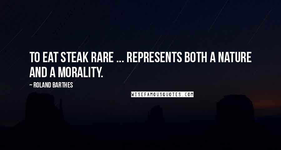 Roland Barthes Quotes: To eat steak rare ... represents both a nature and a morality.