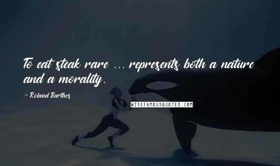 Roland Barthes Quotes: To eat steak rare ... represents both a nature and a morality.