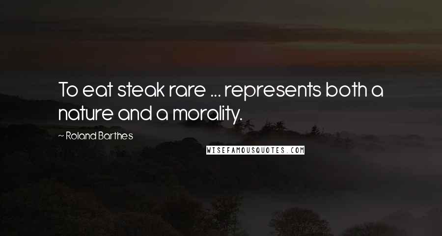 Roland Barthes Quotes: To eat steak rare ... represents both a nature and a morality.