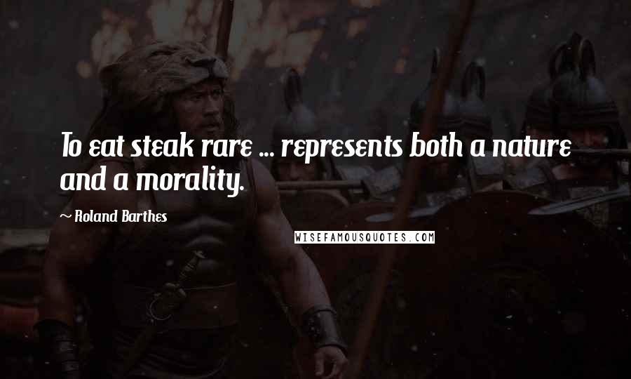 Roland Barthes Quotes: To eat steak rare ... represents both a nature and a morality.