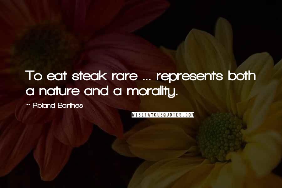 Roland Barthes Quotes: To eat steak rare ... represents both a nature and a morality.