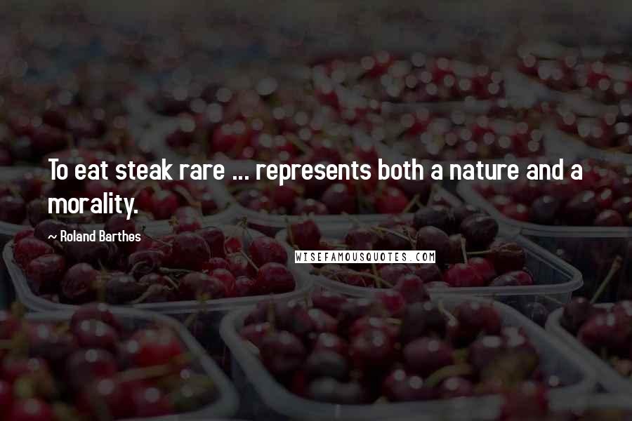 Roland Barthes Quotes: To eat steak rare ... represents both a nature and a morality.