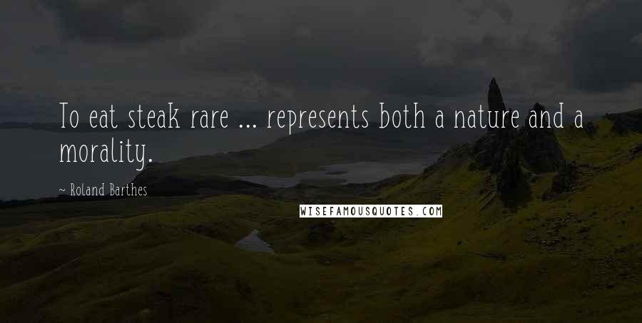 Roland Barthes Quotes: To eat steak rare ... represents both a nature and a morality.