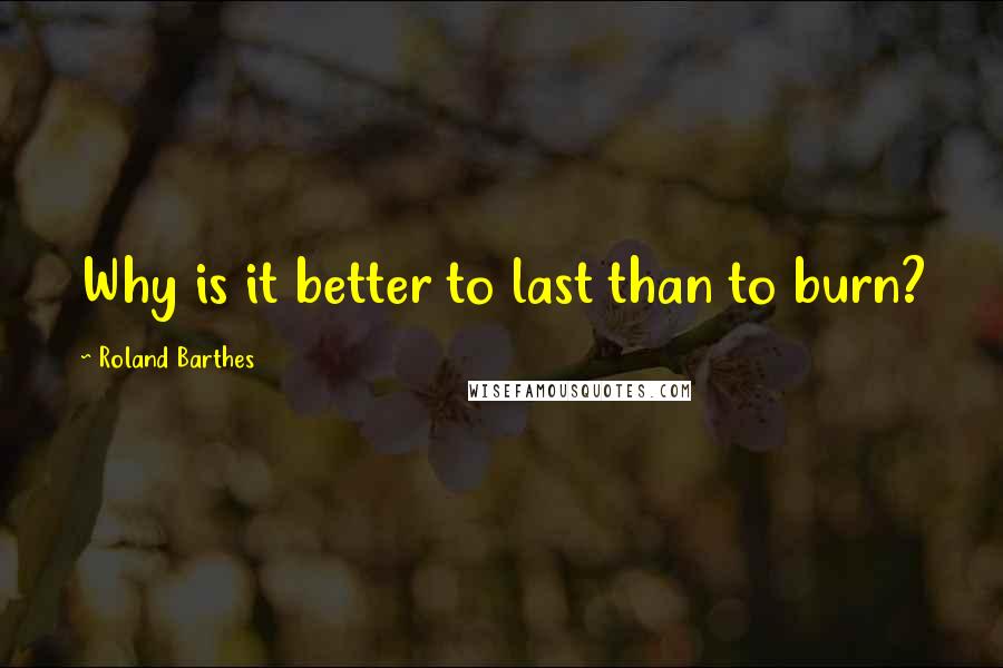 Roland Barthes Quotes: Why is it better to last than to burn?