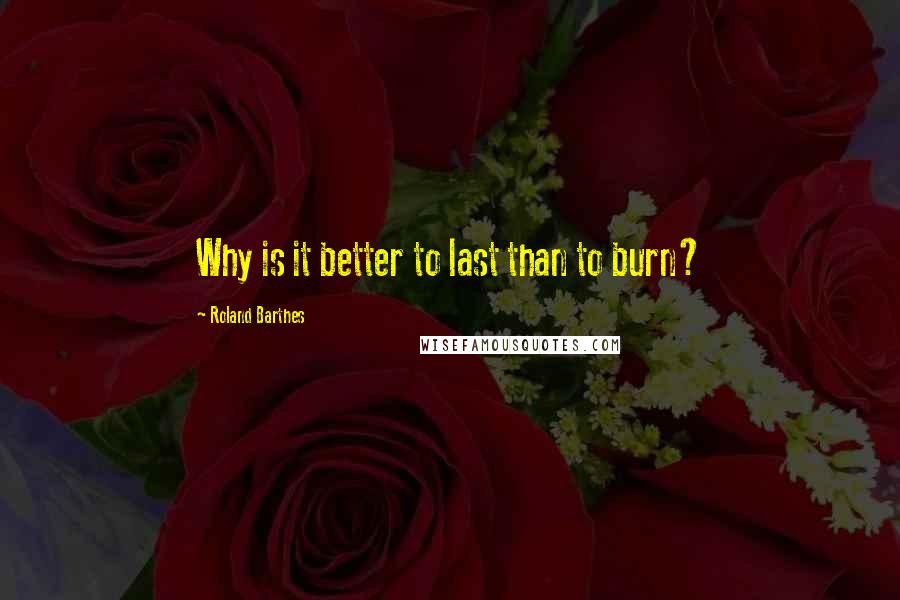 Roland Barthes Quotes: Why is it better to last than to burn?