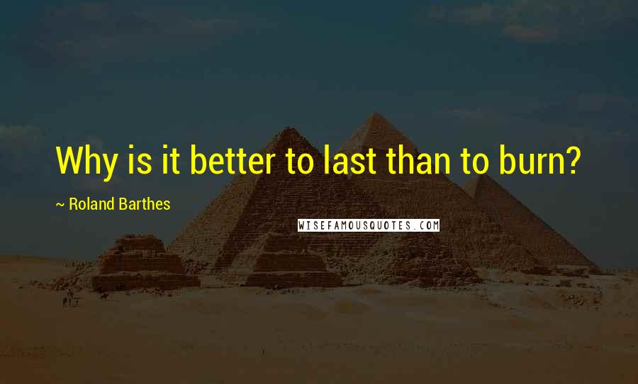 Roland Barthes Quotes: Why is it better to last than to burn?