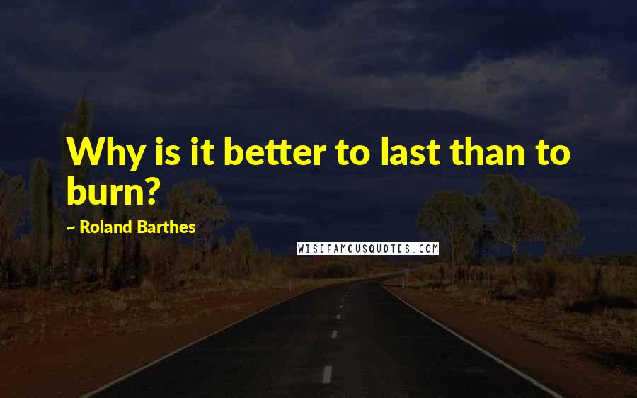 Roland Barthes Quotes: Why is it better to last than to burn?