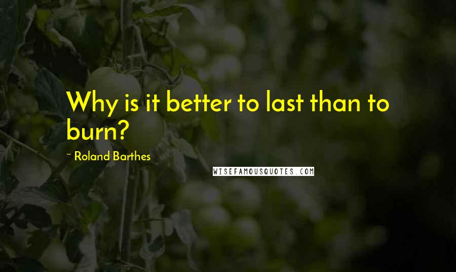 Roland Barthes Quotes: Why is it better to last than to burn?