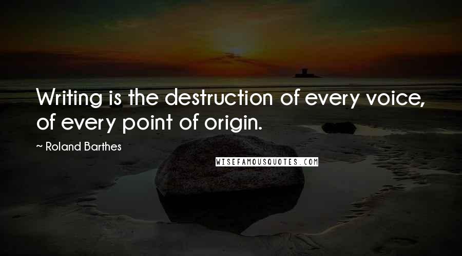 Roland Barthes Quotes: Writing is the destruction of every voice, of every point of origin.