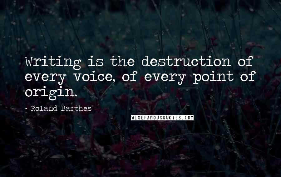 Roland Barthes Quotes: Writing is the destruction of every voice, of every point of origin.