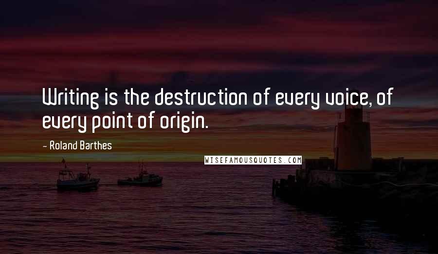 Roland Barthes Quotes: Writing is the destruction of every voice, of every point of origin.