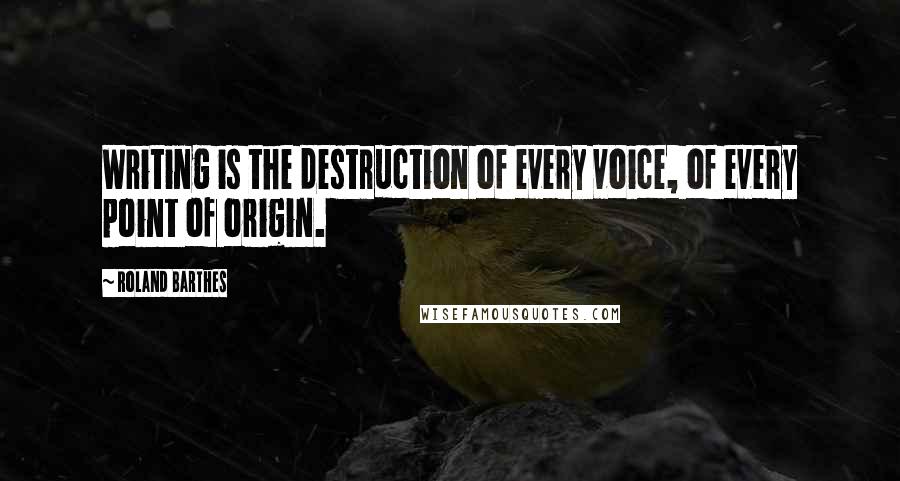 Roland Barthes Quotes: Writing is the destruction of every voice, of every point of origin.