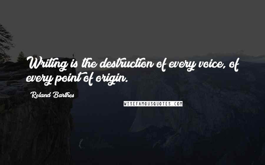 Roland Barthes Quotes: Writing is the destruction of every voice, of every point of origin.