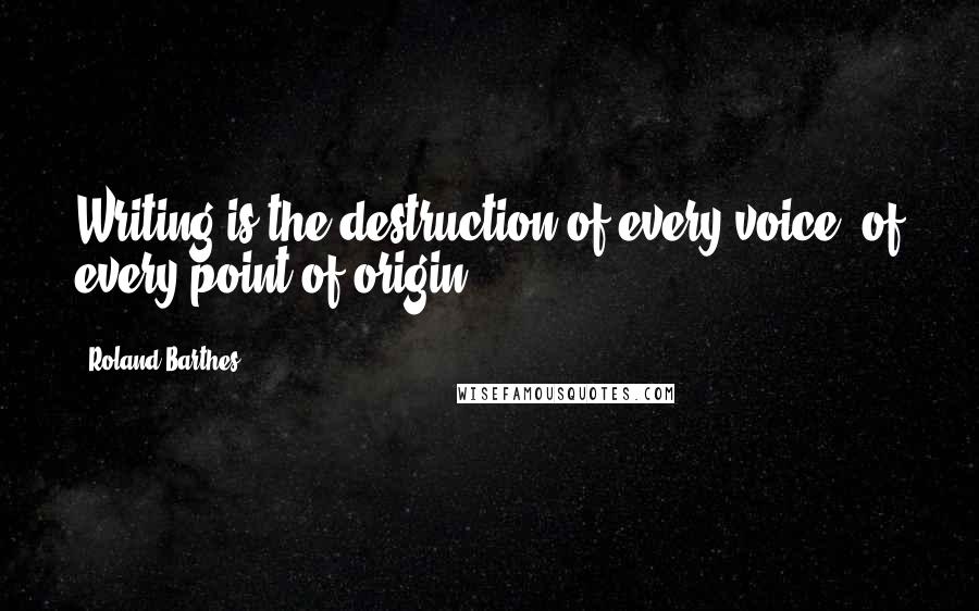 Roland Barthes Quotes: Writing is the destruction of every voice, of every point of origin.