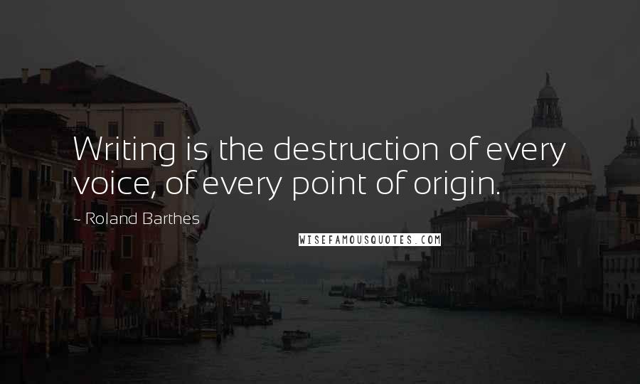 Roland Barthes Quotes: Writing is the destruction of every voice, of every point of origin.