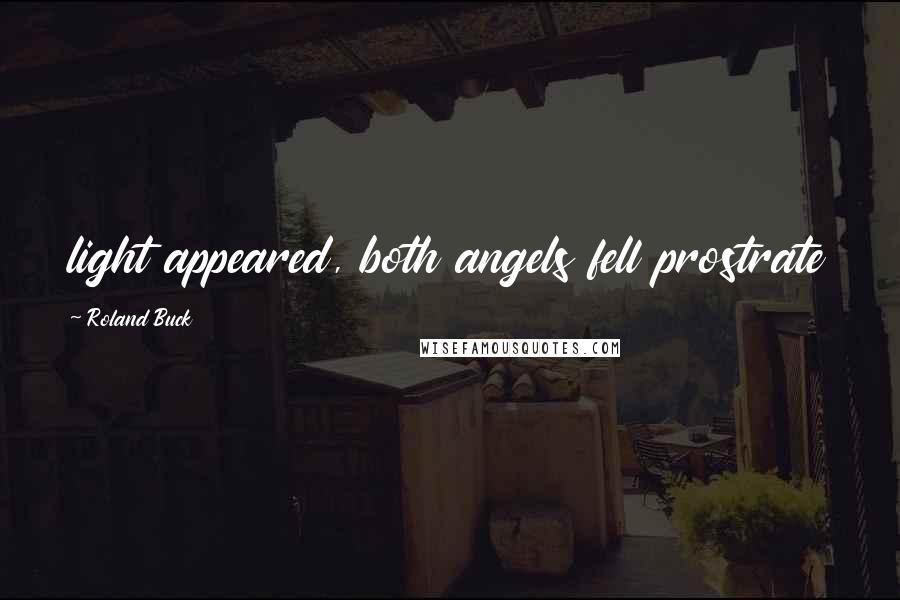 Roland Buck Quotes: light appeared, both angels fell prostrate