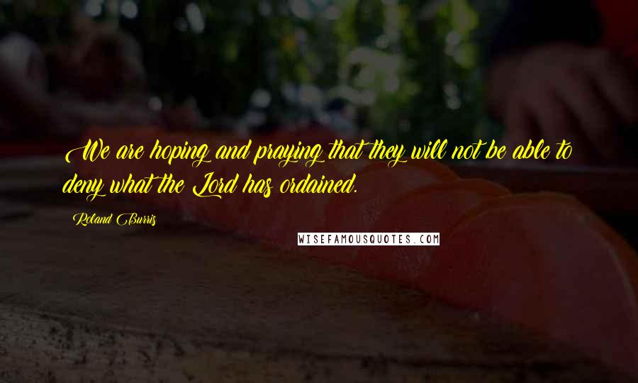 Roland Burris Quotes: We are hoping and praying that they will not be able to deny what the Lord has ordained.