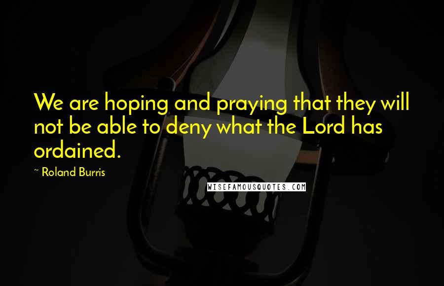 Roland Burris Quotes: We are hoping and praying that they will not be able to deny what the Lord has ordained.