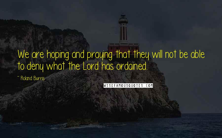 Roland Burris Quotes: We are hoping and praying that they will not be able to deny what the Lord has ordained.