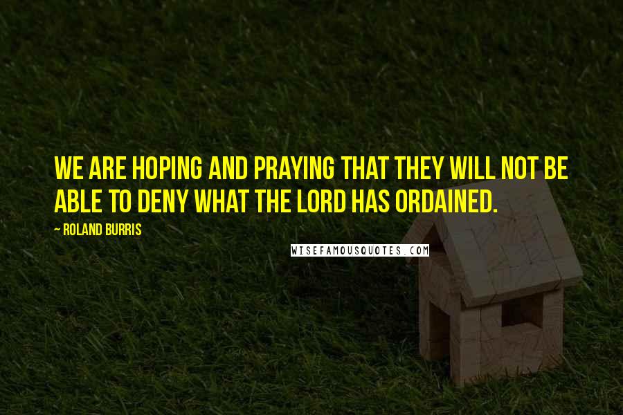 Roland Burris Quotes: We are hoping and praying that they will not be able to deny what the Lord has ordained.