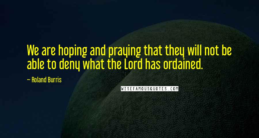 Roland Burris Quotes: We are hoping and praying that they will not be able to deny what the Lord has ordained.