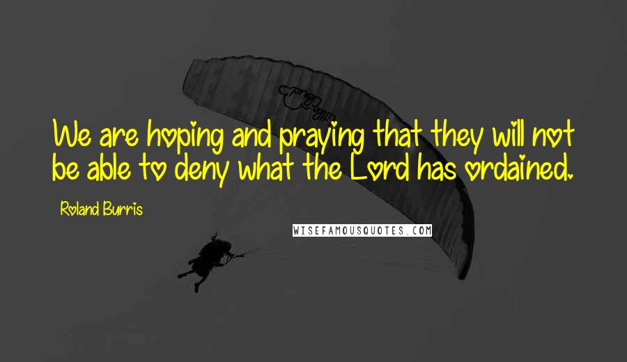 Roland Burris Quotes: We are hoping and praying that they will not be able to deny what the Lord has ordained.