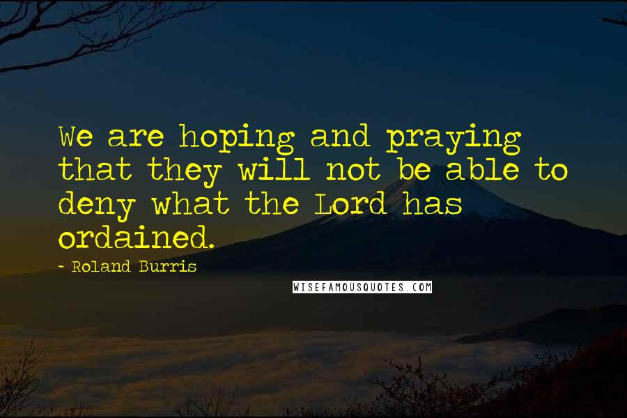 Roland Burris Quotes: We are hoping and praying that they will not be able to deny what the Lord has ordained.