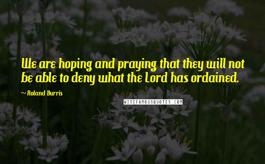 Roland Burris Quotes: We are hoping and praying that they will not be able to deny what the Lord has ordained.