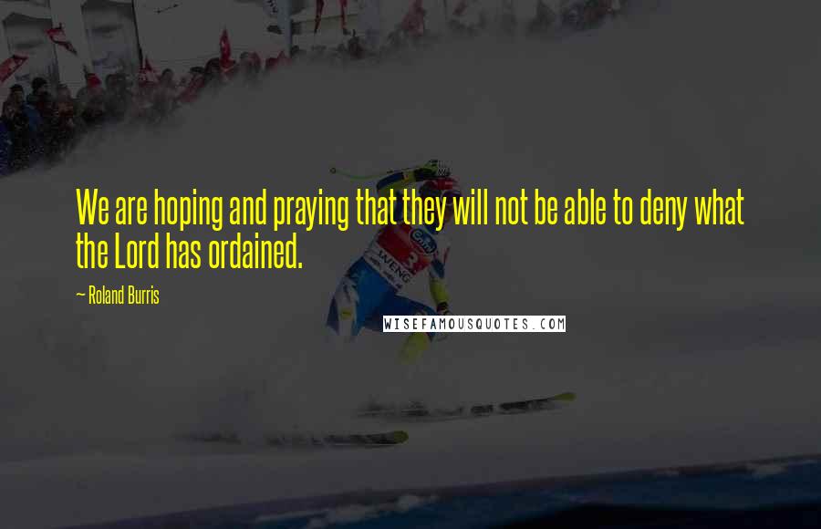 Roland Burris Quotes: We are hoping and praying that they will not be able to deny what the Lord has ordained.