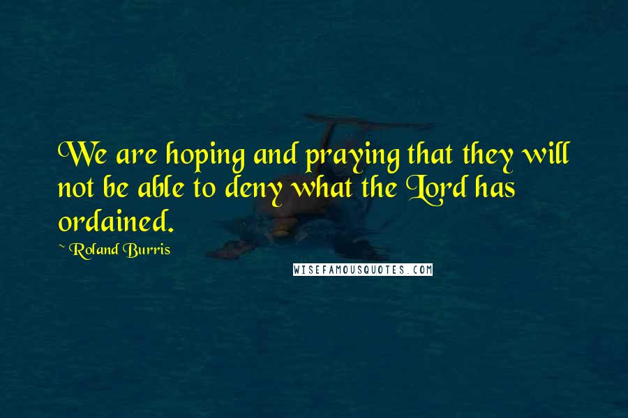 Roland Burris Quotes: We are hoping and praying that they will not be able to deny what the Lord has ordained.