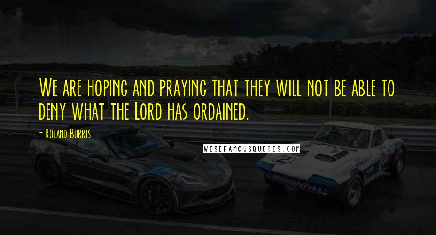 Roland Burris Quotes: We are hoping and praying that they will not be able to deny what the Lord has ordained.