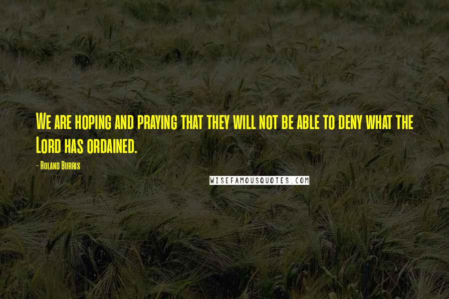 Roland Burris Quotes: We are hoping and praying that they will not be able to deny what the Lord has ordained.