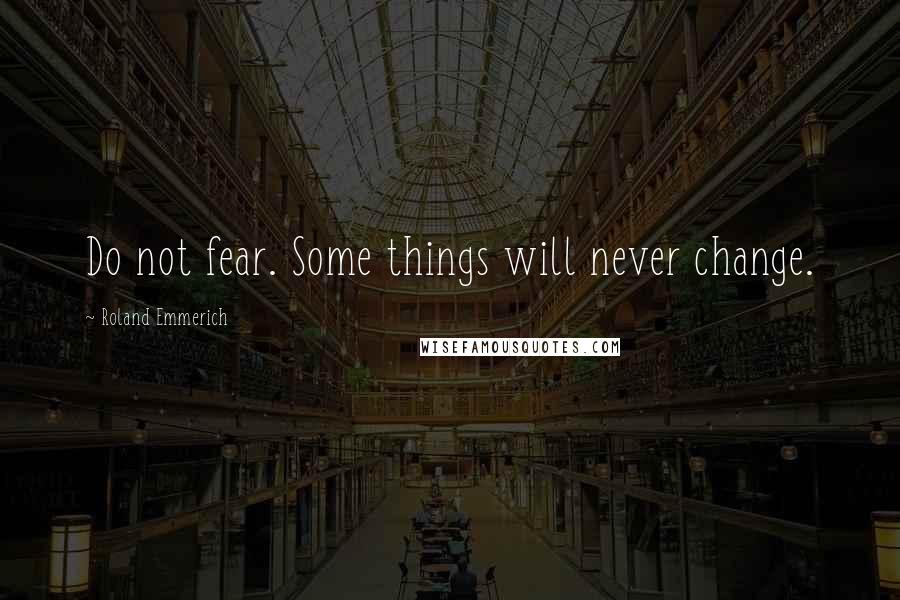 Roland Emmerich Quotes: Do not fear. Some things will never change.